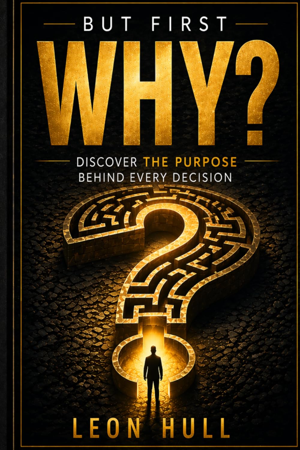 But First, Why?: Discovering the Purpose behind every decision