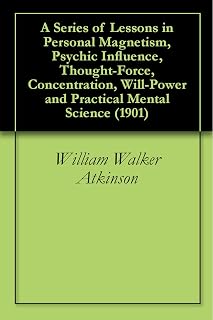 A Series of Lessons in Personal Magnetism, Psychic Influence, Thought-Force, Concentration, Will-Power and Practical Mental Science (1901)