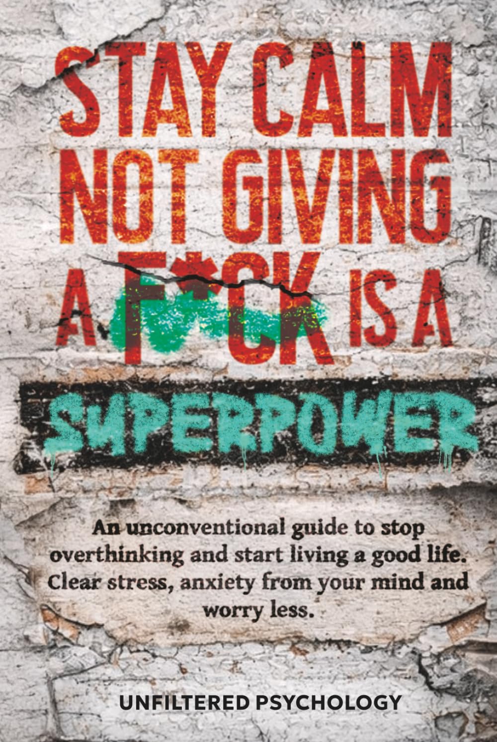 Stay Calm: Not Giving a F*ck Is a Superpower: An Unconventional Guide to Stop Overthinking and Start Living a Good Life. Clear Stress, Anxiety from Your Mind and Worry Less
