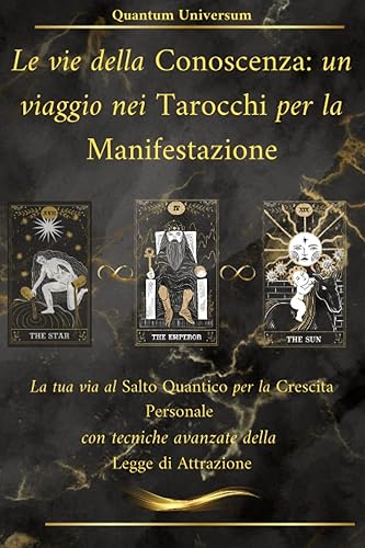 Le vie della Conoscenza: un viaggio nei Tarocchi per la Manifestazione: La tua via al Salto Quantico per la Crescita Personale con tecniche avanzate della Legge di Attrazione