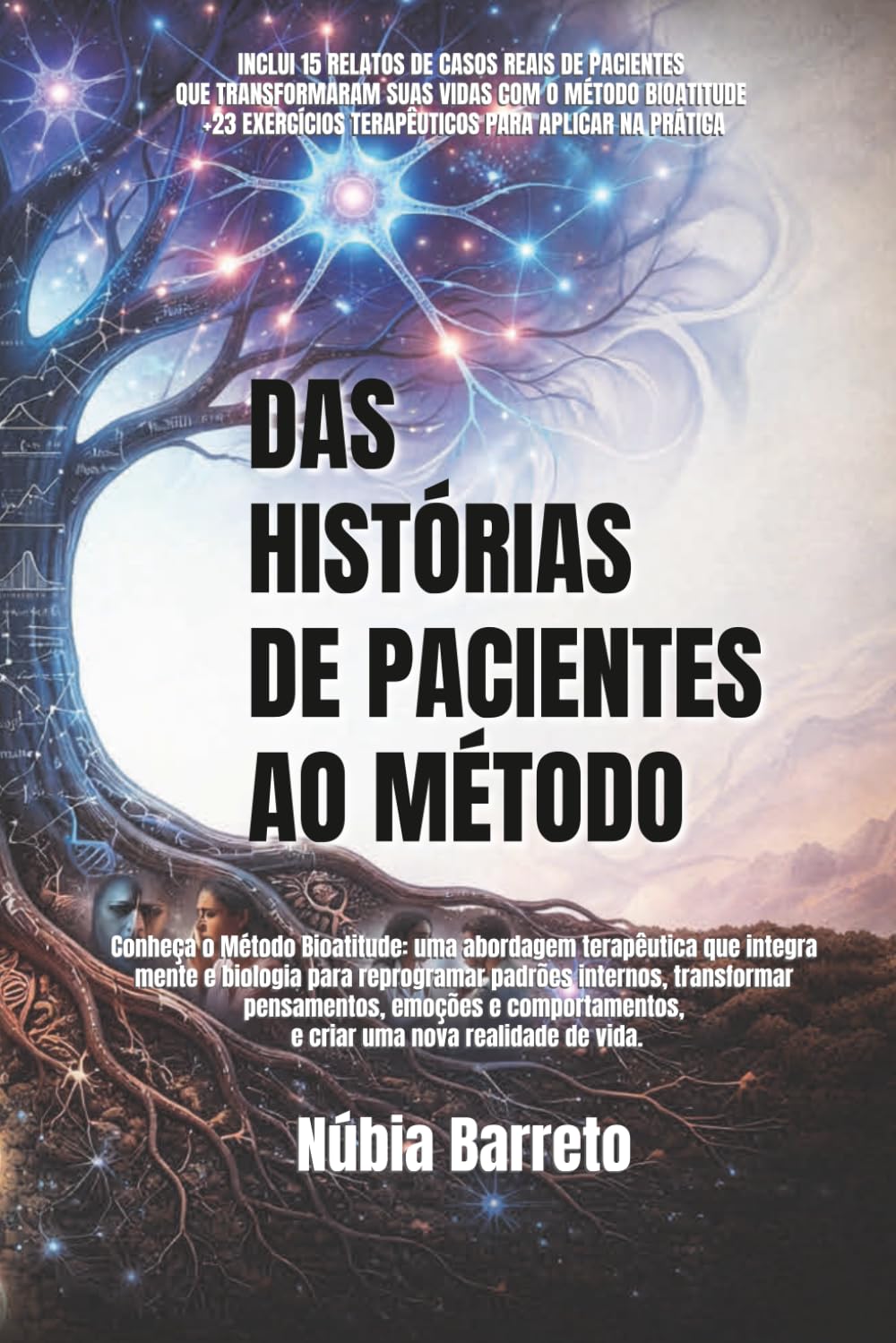 DAS HISTÓRIAS DE PACIENTES AO MÉTODO: Conheça o Método Bioatitude: uma abordagem terapêutica que integra mente e biologia para reprogramar padrões ... e comportamentos e criar uma nova realidade.