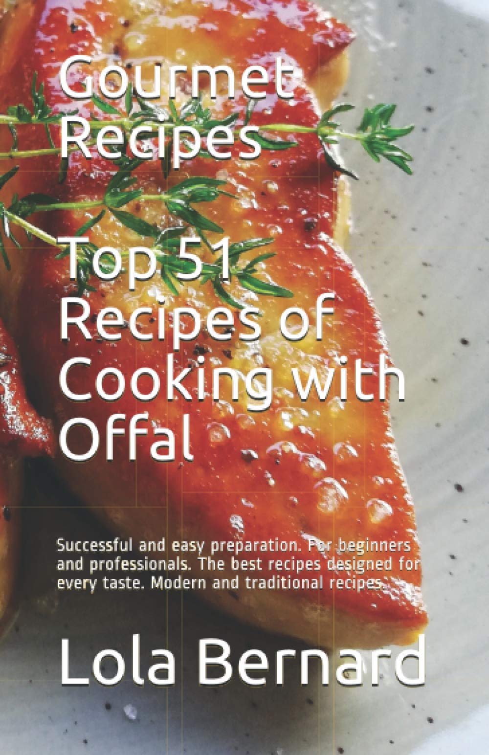 Gourmet Recipes: Top 51 Recipes of Cooking with Offal: Successful and easy preparation. For beginners and professionals. The best recipes designed for every taste. Modern and traditional recipes.
