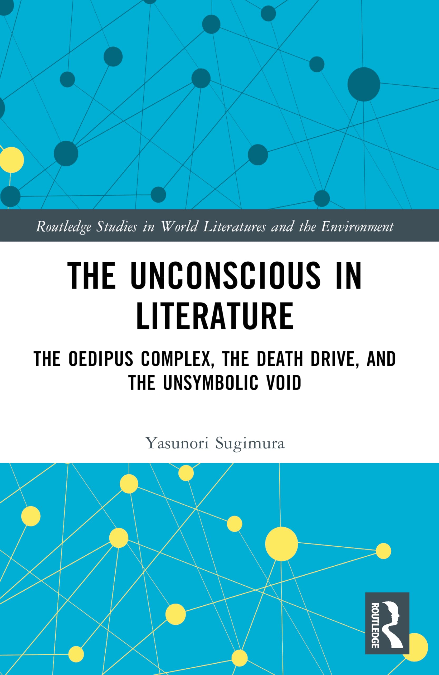 The Unconscious in Literature: The Oedipus Complex, the Death Drive, and the Unsymbolic Void (Routledge Studies in World Literatures and the Environment)