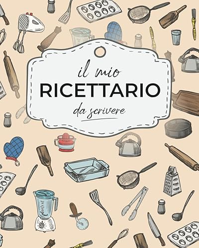 Il Mio Ricettario da Scrivere: Crea il Tuo Esclusivo Libro di Cucina con Questo Quaderno per Ricette