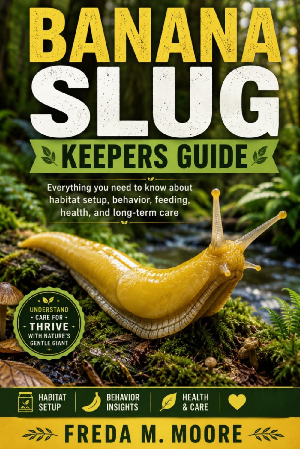 BANANA SLUG KEEPERS GUIDE: Everything you need to know about habitat setup, behavior, feeding, health, and long-term care