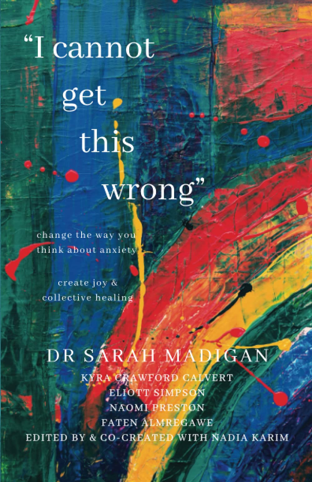 I Cannot Get This Wrong: Change the way you think about anxiety: Create joy & heal collectively