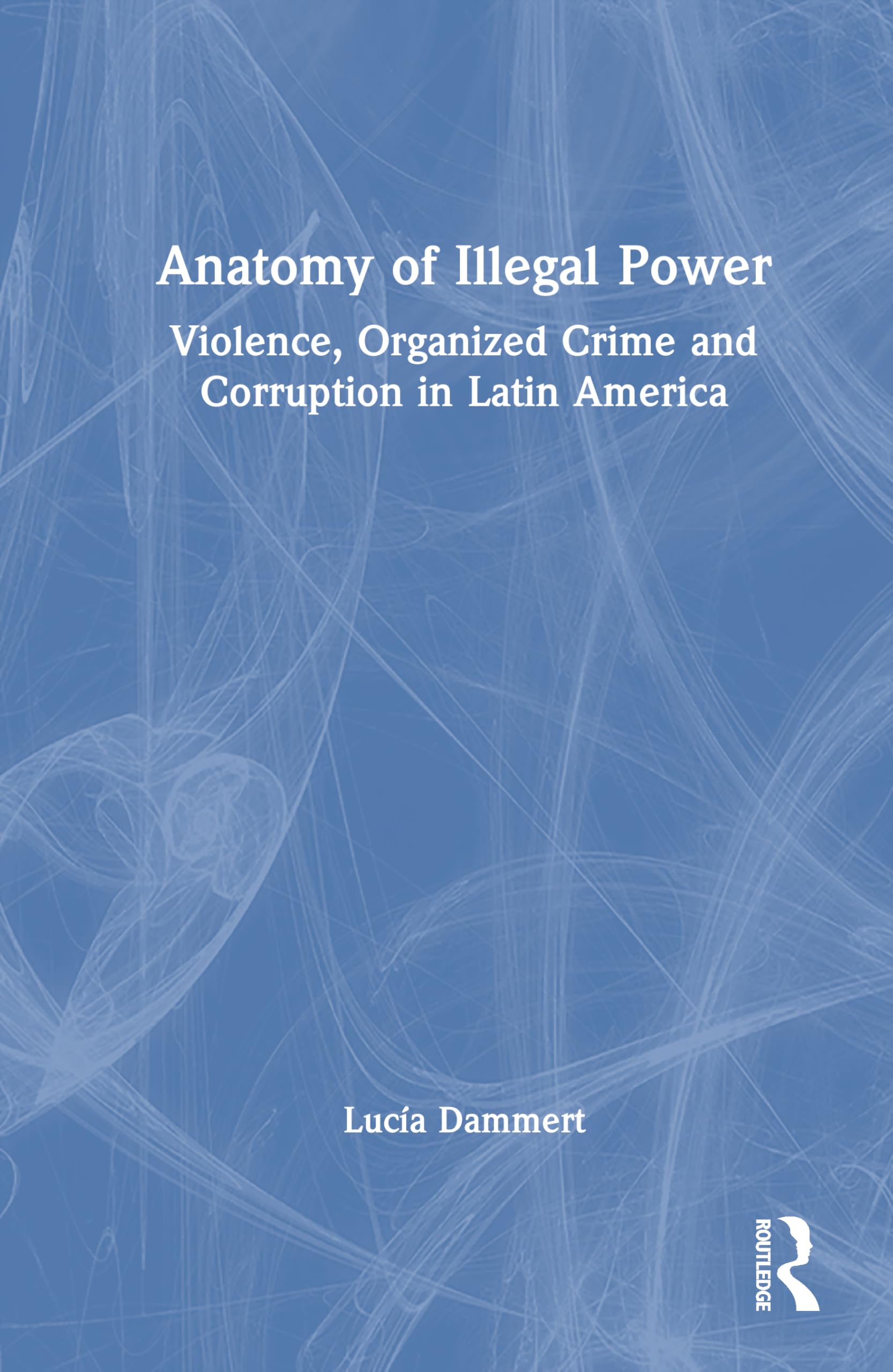 Anatomy of Illegal Power: Violence, Organized Crime and Corruption in Latin America