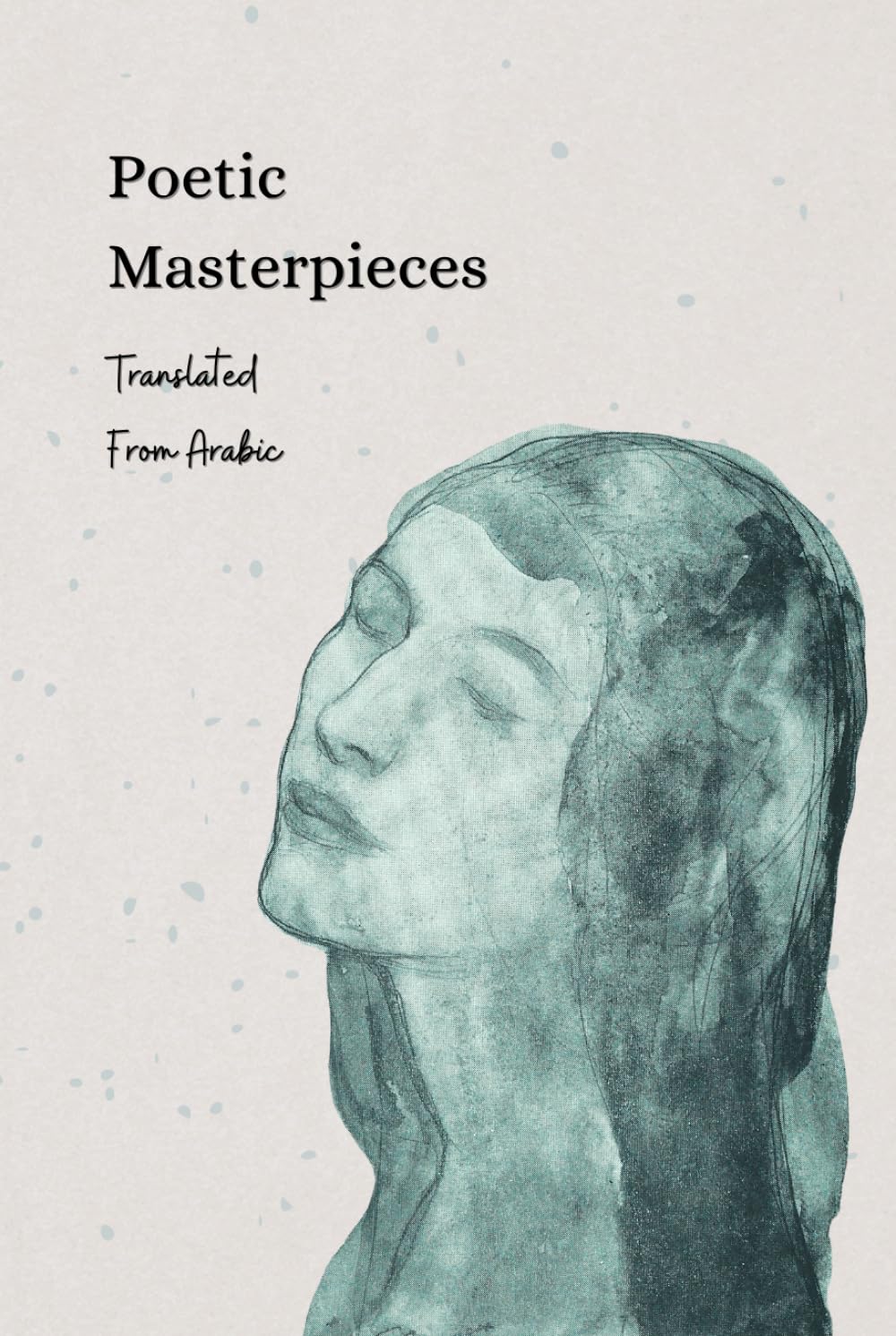 Poetic Masterpieces Translated From Arabic: An Anthology of Classic Arabic Poetry (Poetic Passages)