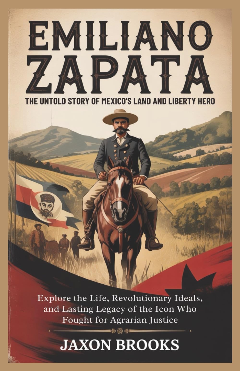 Emiliano Zapata: The Untold Story of Mexico's Land and Liberty Hero: Explore the Life, Revolutionary Ideals, and Lasting Legacy of the Icon Who Fought for Agrarian Justice