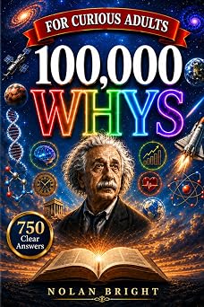 100,000 Whys for Curious Adults Clear, Honest Answers to the Big Questions Adults Quietly Ask About Psychology, Money, Health, Work, Science, Technology, History, and Everyday Life