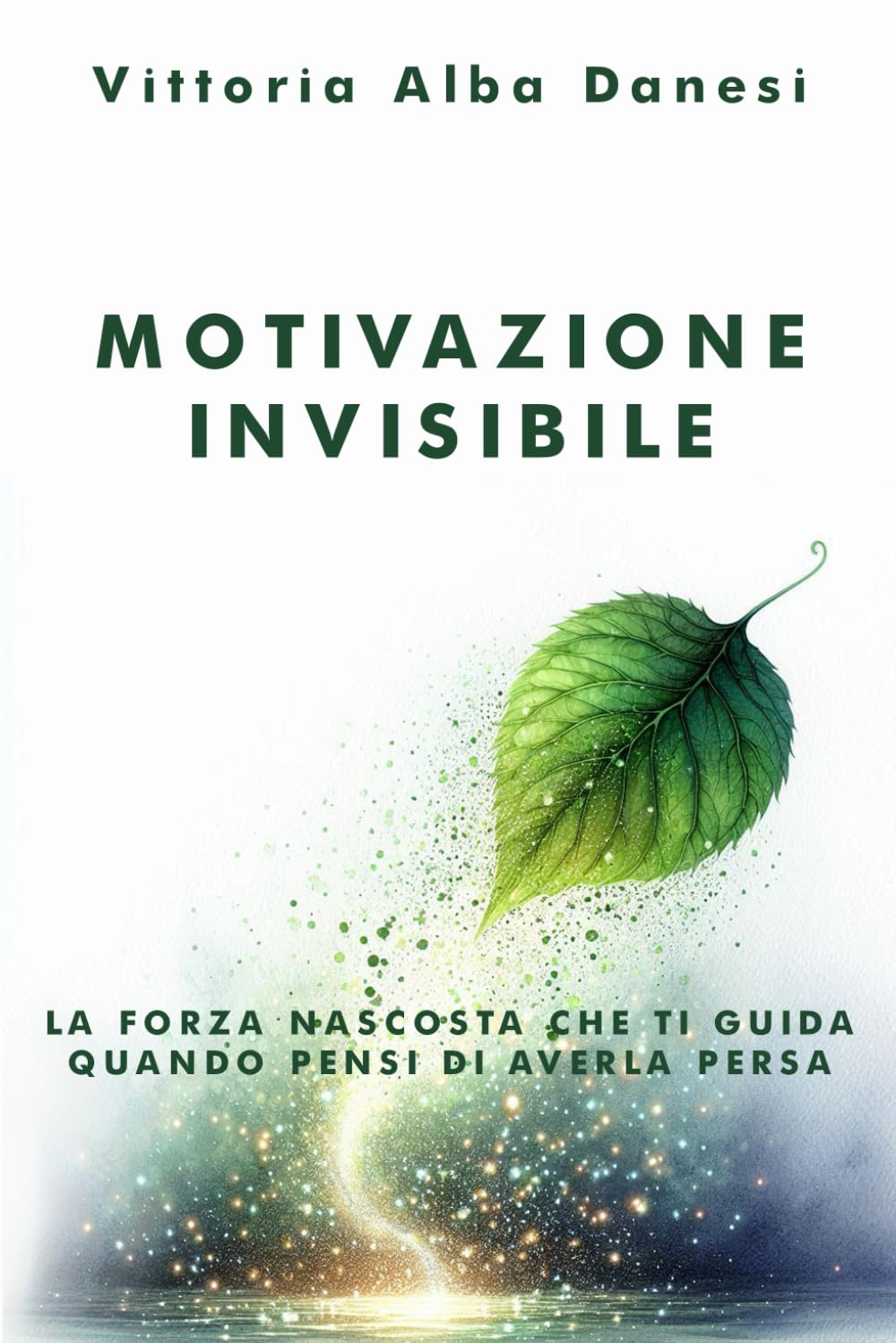 Motivazione Invisibile – La forza nascosta che ti guida quando pensi di averla persa: Come riscoprire l’energia interiore che non sai di avere e ... azione concreta, ogni giorno (LIBERA-MENTE)