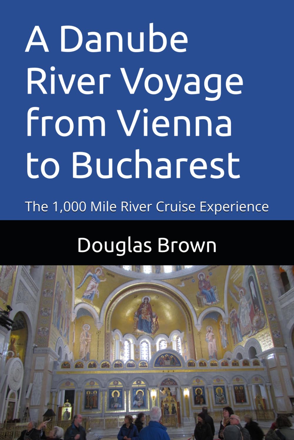 A Danube River Voyage from Vienna to Bucharest: The 1,000 Mile River Cruise Experience (River Cruising)