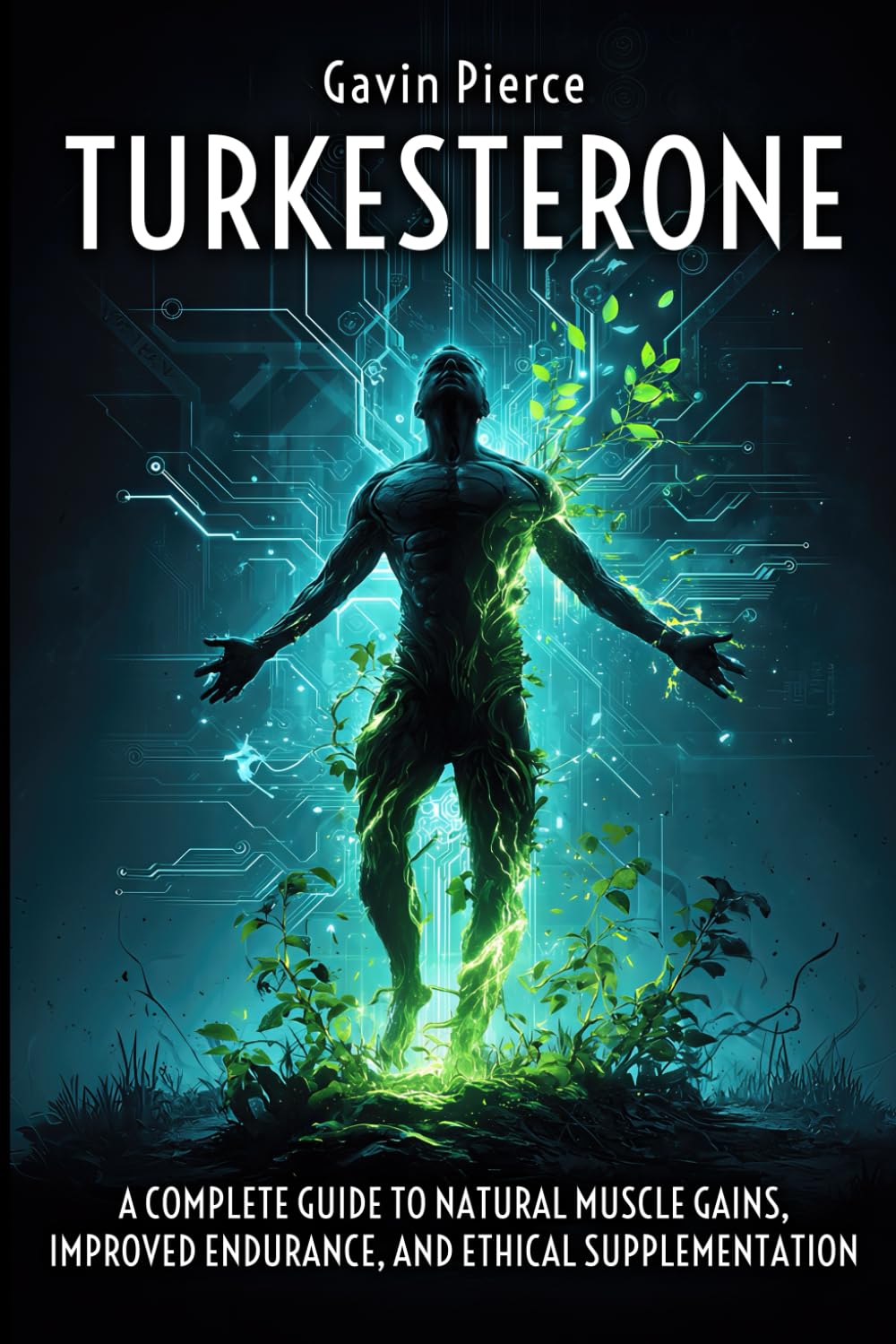 Turkesterone - A Complete Guide to Natural Muscle Gains, Improved Endurance, and Ethical Supplementation: A Holistic Playbook on Building Muscle, Boosting Endurance, and Mastering Wellness