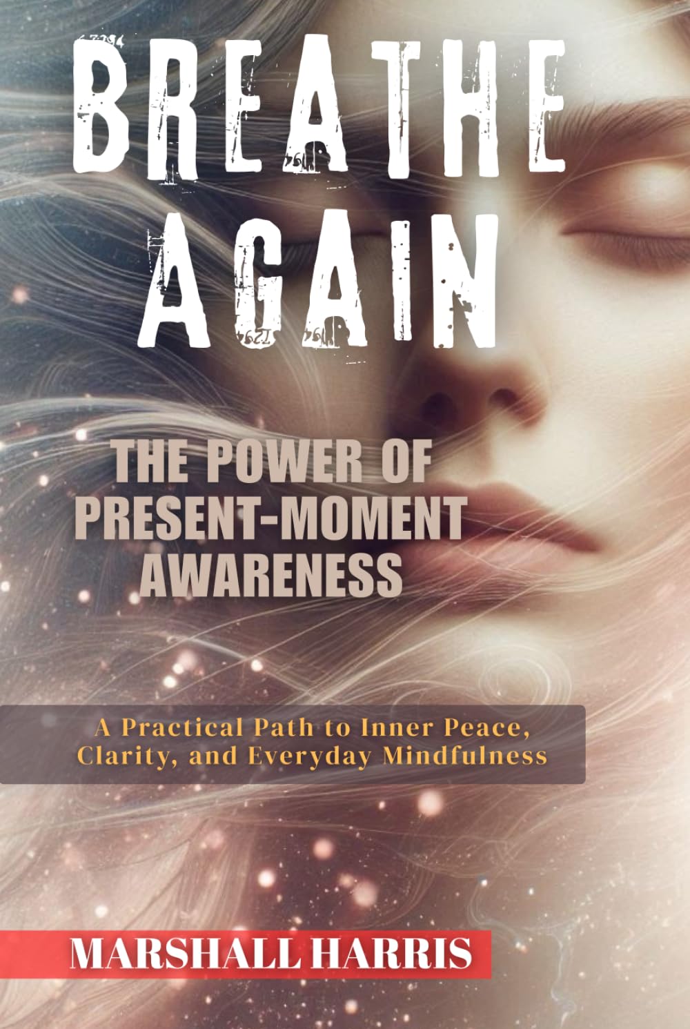 Breathe Again : The Power of Present-Moment Awareness: A Practical Path to Inner Peace, Clarity, and Everyday Mindfulness