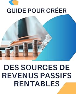 Guide pour cr&eacute;er des sources de revenus passifs rentables: Comment g&eacute;n&eacute;rer des flux de revenus r&eacute;guliers avec un petit capital