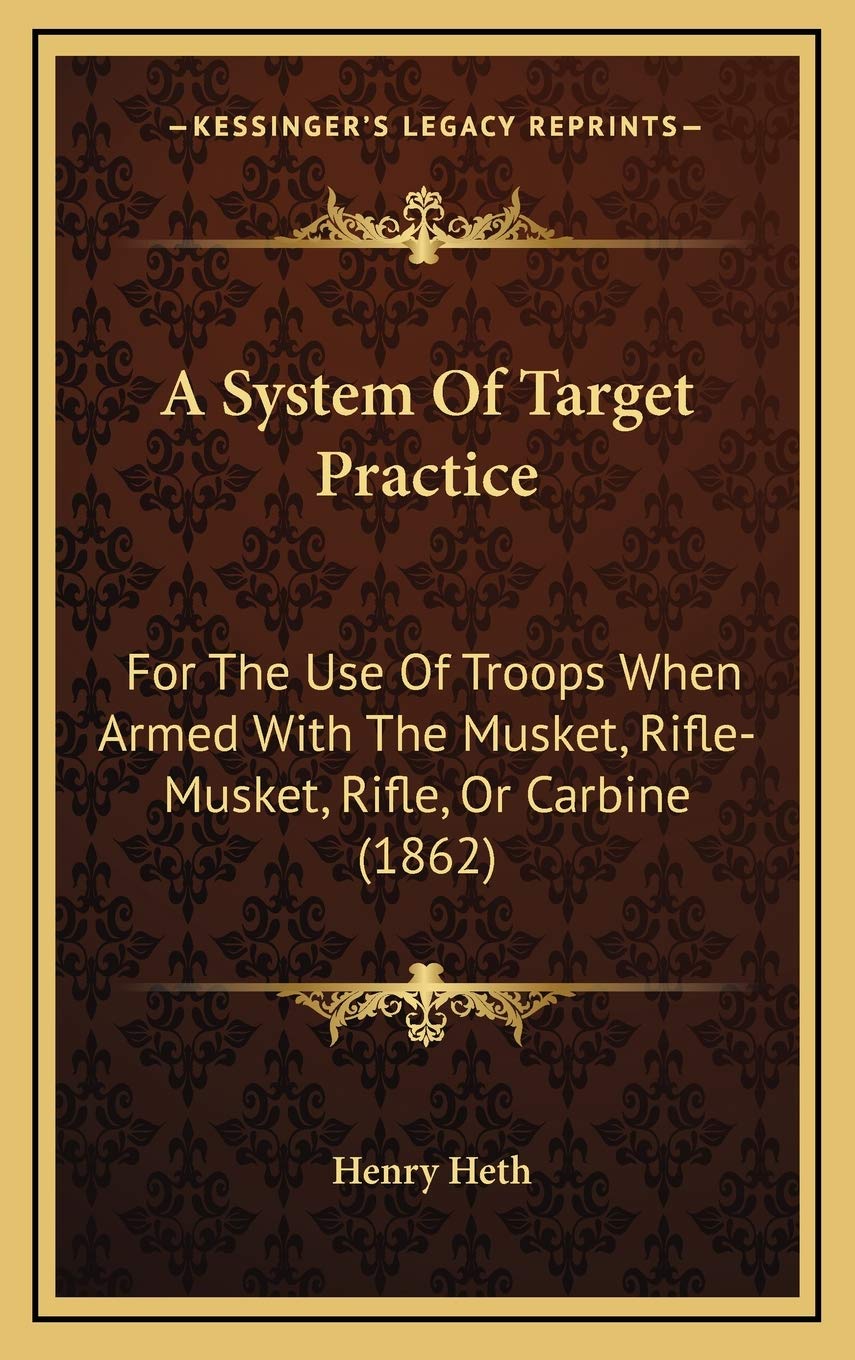 A System Of Target Practice: For The Use Of Troops When Armed With The Musket, Rifle-Musket, Rifle, Or Carbine (1862)