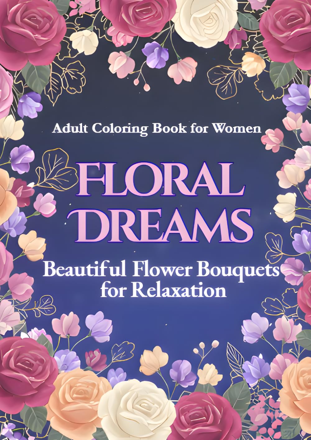 FLORAL　DREAMS: BEAUTIFUL　FLOWER　BOUQUETS　FOR　RELAXATION