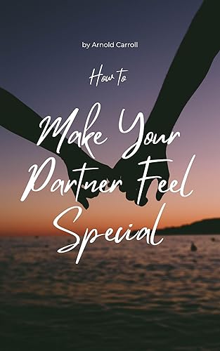 How to Make Your Partner Feel Special: The Power of Small Things - A Practical Guide to Making Your Partner Feel Cherished Every Day