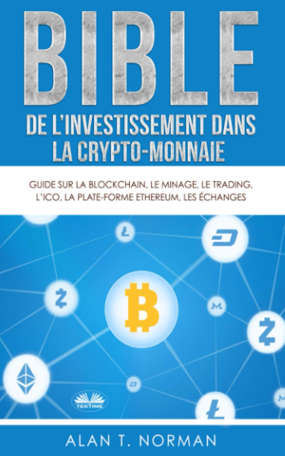 Bible de l`investissement dans la crypto-monnaie: Guide sur la blockchain,  le minage, le trading, l`ICO, la plate-forme Ethereum, les échanges... :  Alan T. Norman, Sylvie Clauzon: Amazon.com.be: Livres