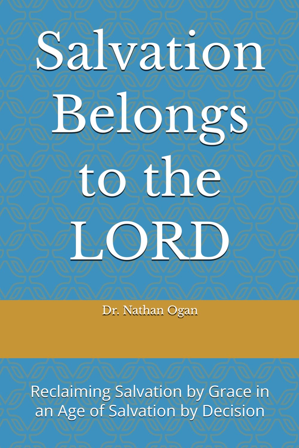 Salvation Belongs to the LORD: Reclaiming Salvation by Grace in an Age of Salvation by Decision