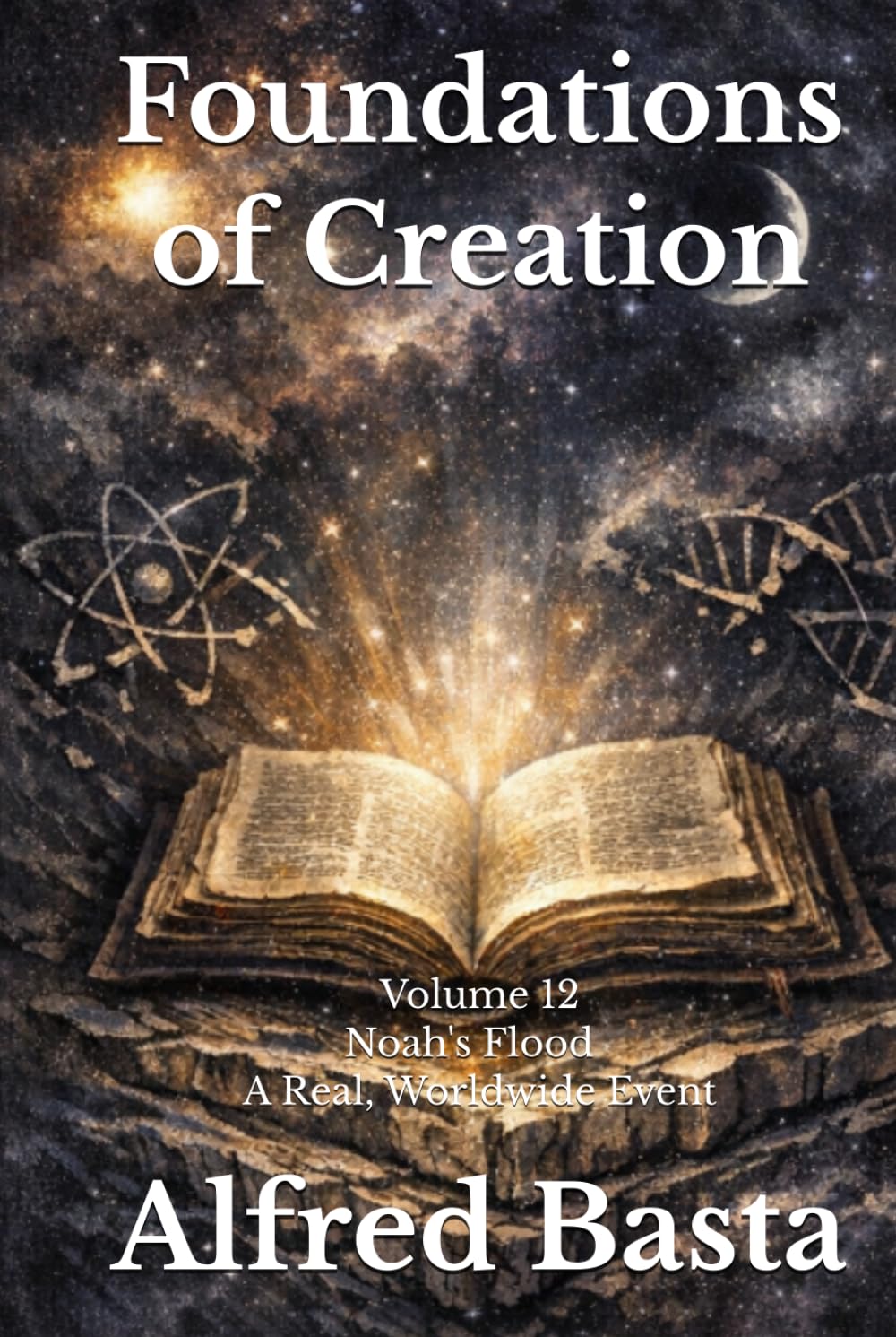 Foundations of Creation: An Encyclopedia Examining the Scientific Case for Biblical Accuracy: Volume 12: Noah's Flood — A Real, Worldwide Event