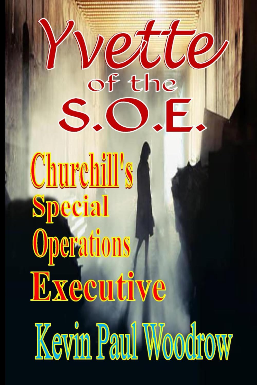 Yvette of the S.O.E.: (Winston Churchill's 'Special Operations Executive') - A WW2 story of survival against all odds. (2nd World War Fiction by Kevin Paul Woodrow)