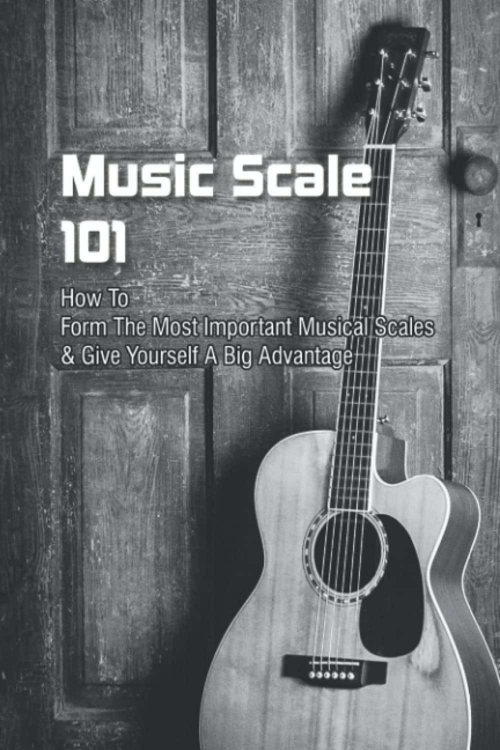 Music Scale 101: How To Form The Most Important Musical Scales & Give Yourself A Big Advantage