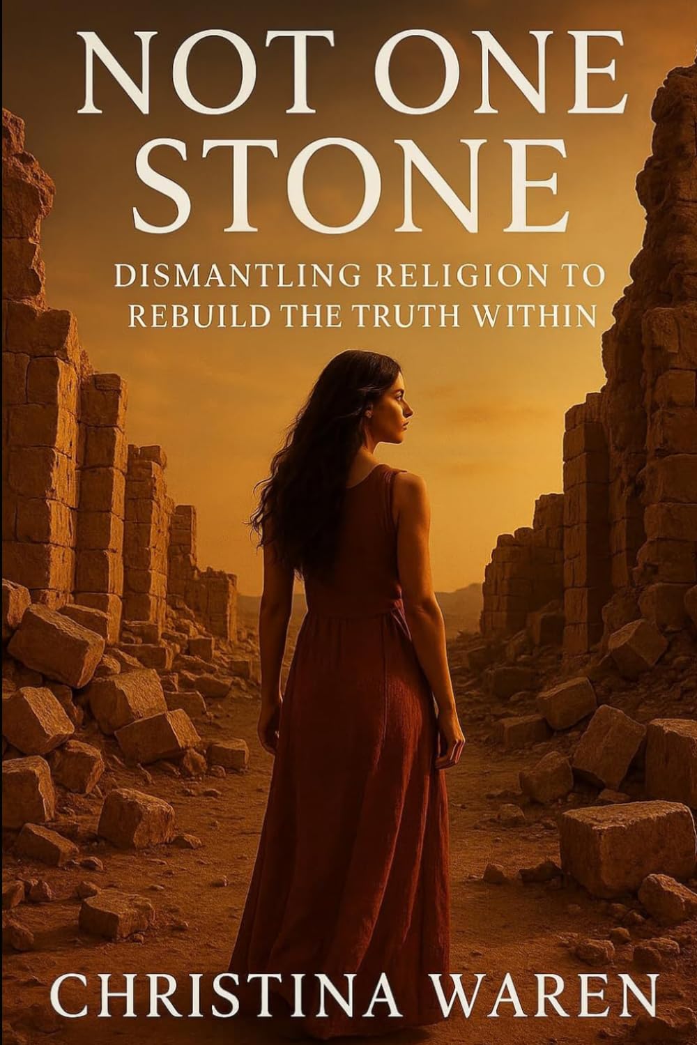 Not One Stone: Dismantling Religion to Rebuild the Truth Within