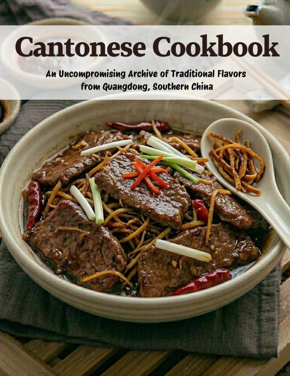 Cantonese Cookbook: An Uncompromising Archive of Traditional Flavors From Guangdong, Southern China