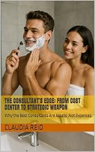The Consultant’s Edge: From Cost Center to Strategic Weapon: Why the Best Consultants Are Assets, Not Expenses