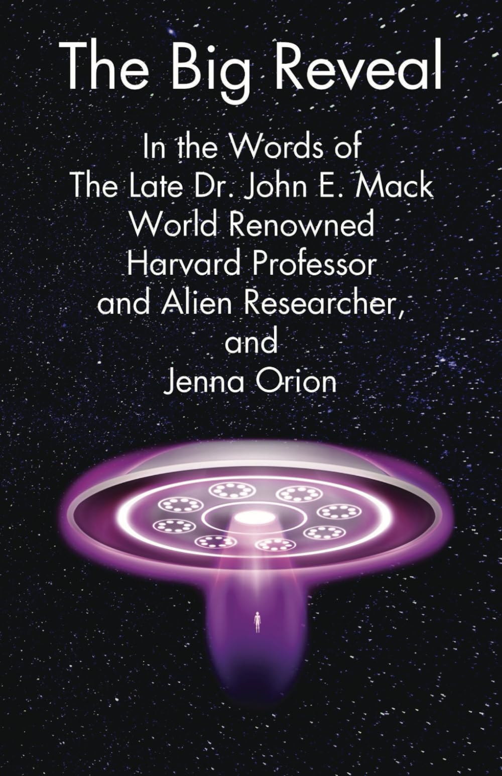 The Big Reveal: In the Words of The Late Dr. John E. Mack, World Renowned Harvard Professor and Alien Researcher and Jenna Orion