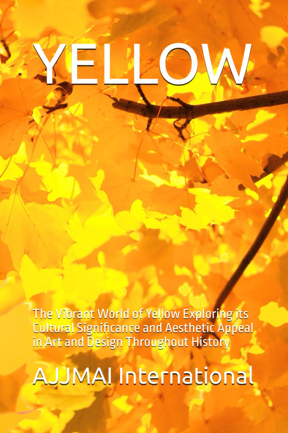 YELLOW: The Vibrant World of Yellow Exploring its Cultural Significance and Aesthetic Appeal in Art and Design Throughout History