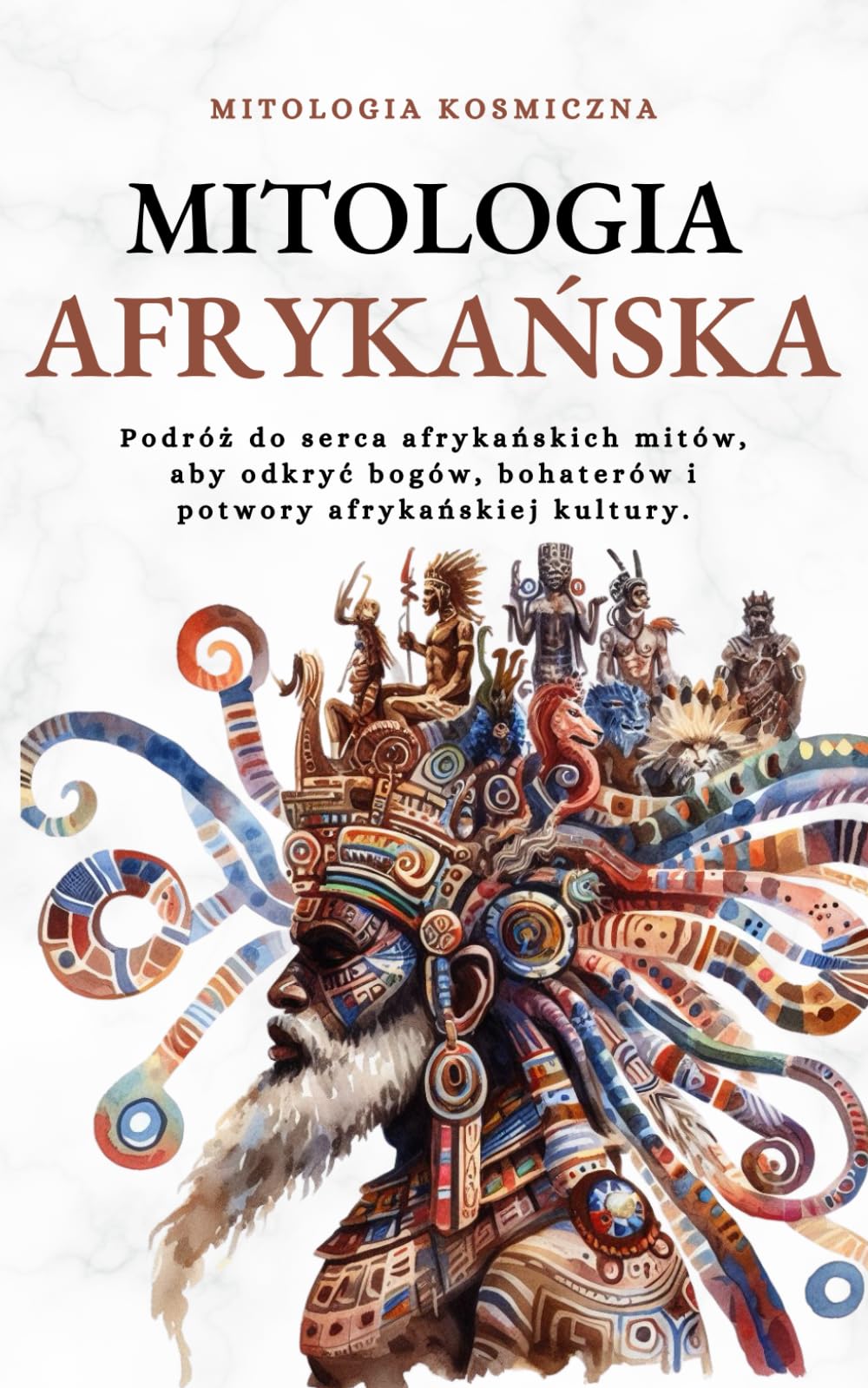 Mitologia afrykańska: Podróż do serca afrykańskich mitów, aby odkryć bogów, bohaterów i potwory afrykańskiej kultury.: Podrż do serca afrykańskich ... bohaterw i potwory afrykańskiej kultury.