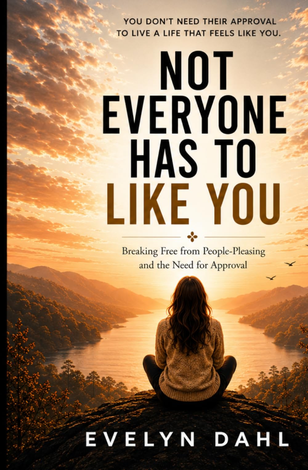 NOT EVERYONE HAS TO LIKE YOU: Breaking Free from People-Pleasing and the Need for Approval