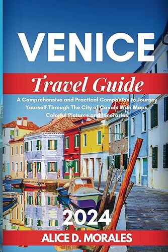 VENICE TRAVEL GUIDE 2024: A Comprehensive and Practical Companion to Journey Yourself Through The City of Canals With Maps, Colorful Pictures and Itineraries
