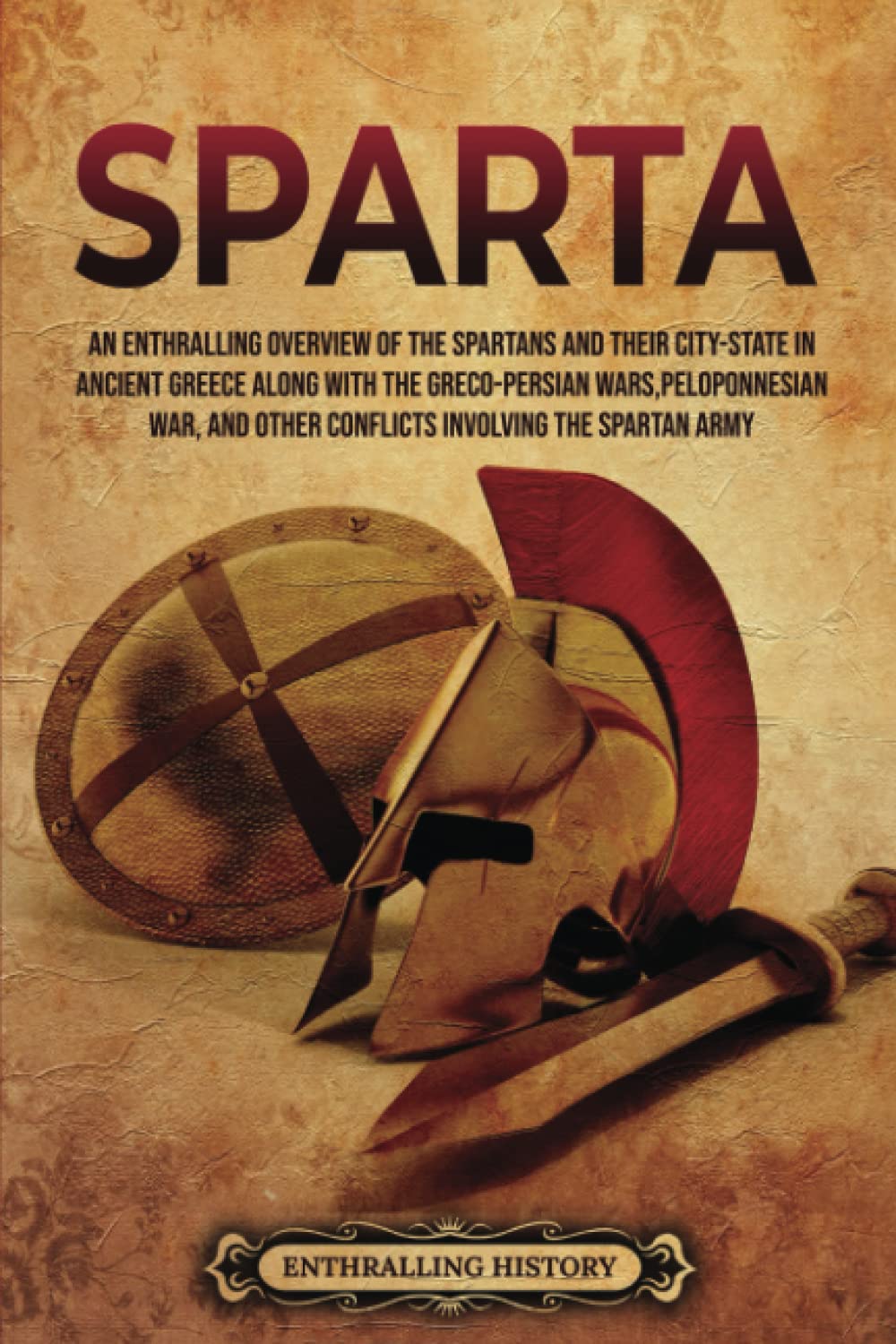 Sparta: An Enthralling Overview of the Spartans and Their City-State in Ancient Greece along with the Greco-Persian Wars, Peloponnesian War, and Other ... Spartan Army (Greek Mythology and History)