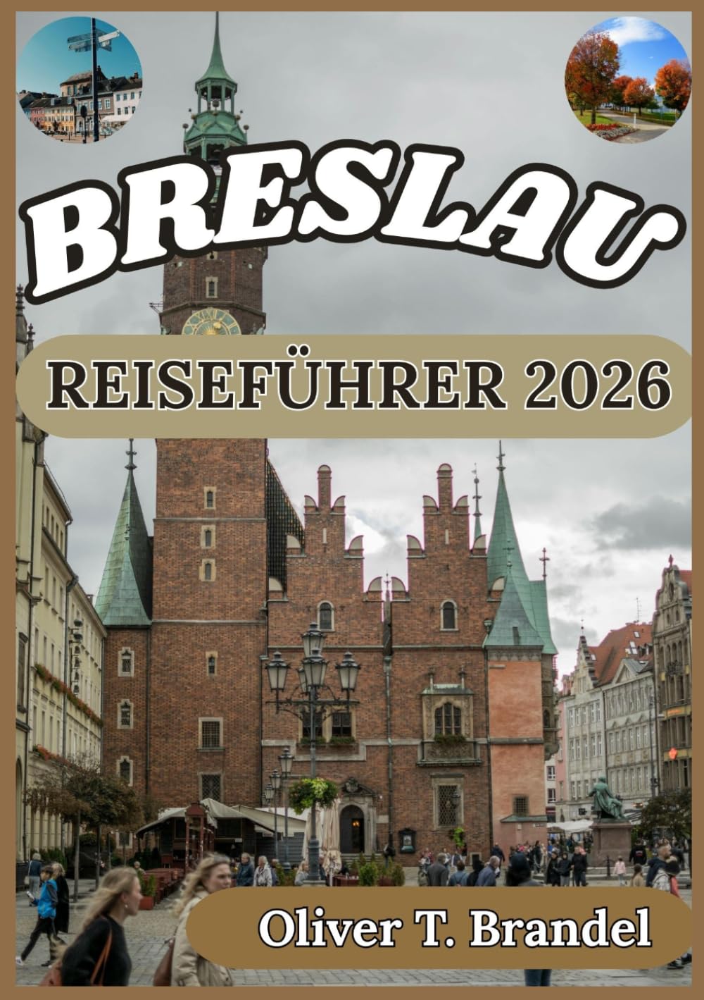 BRESLAU REISEFÜHRER 2026: Ein praktischer Leitfaden zur Erkundung der Breslauer Altstadt, des kulturellen Erbes, der Flussufer Viertel und des lokalen ... (Oliver T. Brandels Welt navigations führer)