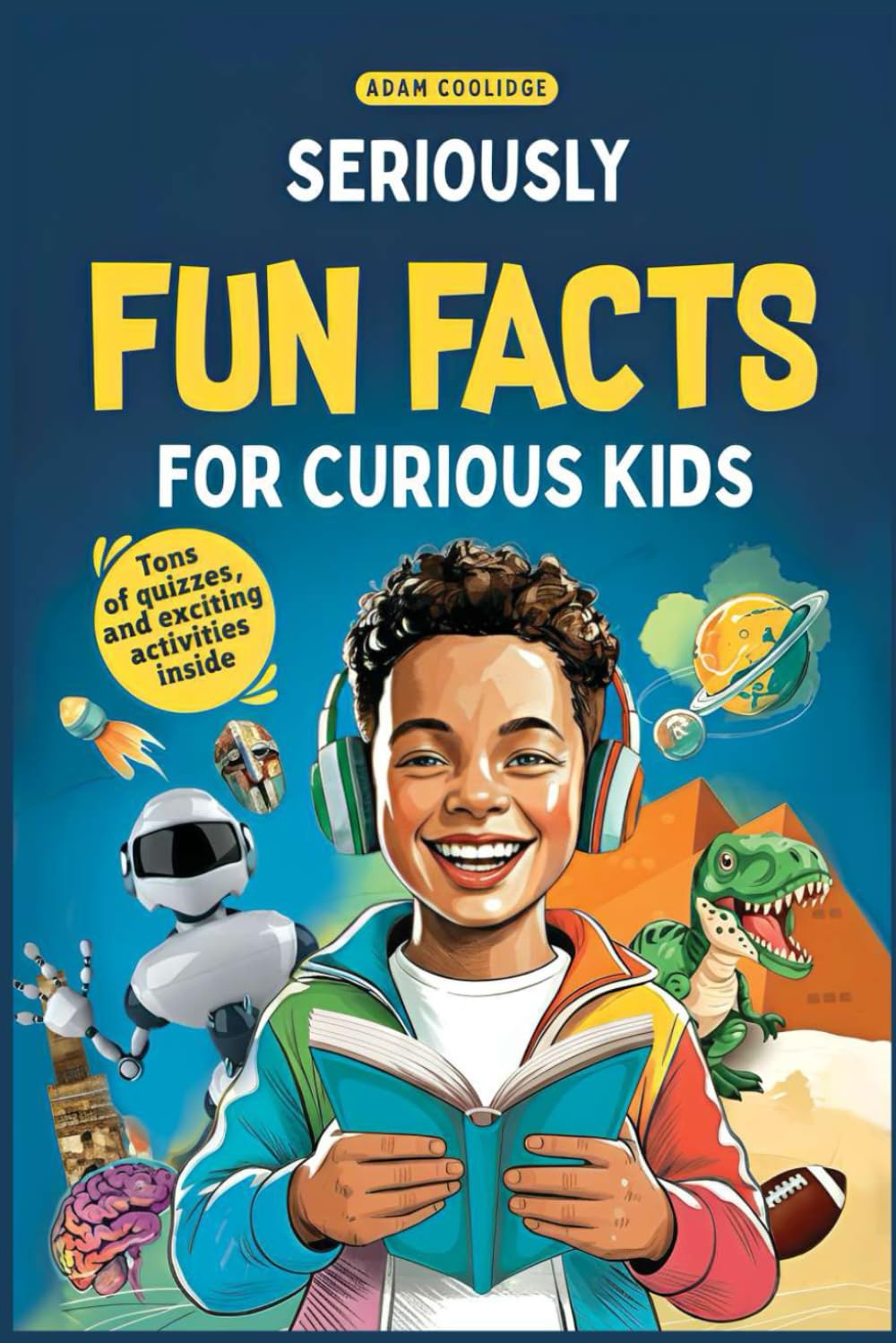 Seriously Fun Facts for Curious Kids: Mind-Blowing and Mega Interesting Trivia about Science, History, Animals and More