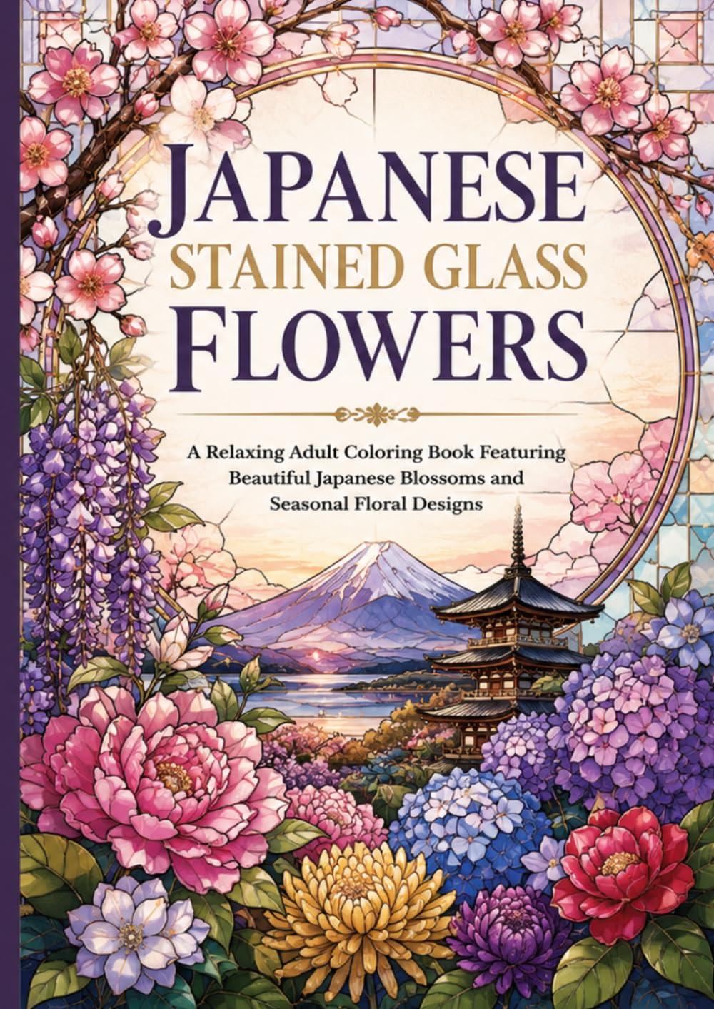 Japanese Stained Glass Flowers: A Relaxing Adult Coloring Book Featuring Beautiful Japanese Blossoms and Seasonal Floral Designs