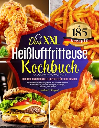 Das XXL Heißluftfritteuse Kochbuch: +185 Gesunde und Schnelle Rezepte für jede Familie. Heissluftfritteuse Rezeptbuch mit vielen Optionen für ... Beilagen, Geflügel, Desserts,,, und Partys