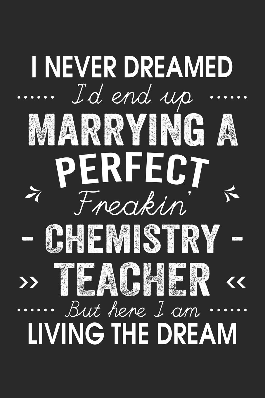I Never Dreamed I'd End Up Marrying A Perfect Freakin' Chemistry Teacher: Lined Notebook / Journal Funny Gift for Spouse, 120 Pages, 6 x 9, Soft Cover, Matte Finish