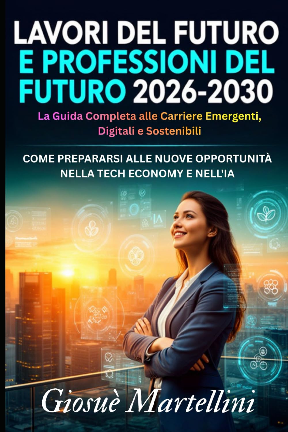Lavori del Futuro e Professioni del Futuro 2026-2030: La Guida Completa alle Carriere Emergenti, Digitali e Sostenibili: Come Prepararsi alle Nuove Opportunità nella Tech Economy e nell'IA