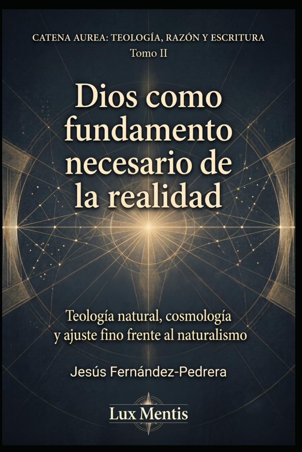 Dios como fundamento necesario de la realidad: Teología natural, cosmología y ajuste fino frente al naturalismo: 2 (Catena Aurea: Teología, Razón y Escritura)
