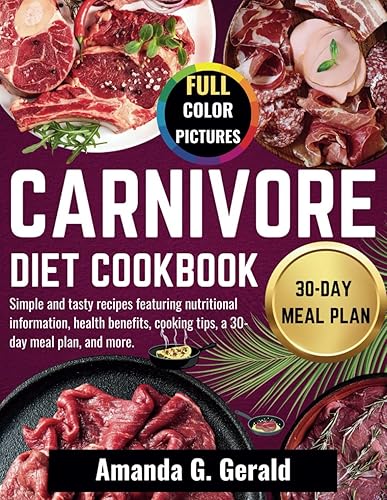 CARNIVORE DIET COOKBOOK: Simple and tasty recipes featuring nutritional information, health benefits, cooking tips, a 30-day meal plan, and more.