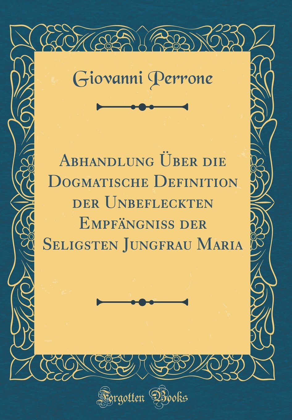 Abhandlung Über die Dogmatische Definition der Unbefleckten Empfängniß der Seligsten Jungfrau Maria (Classic Reprint)