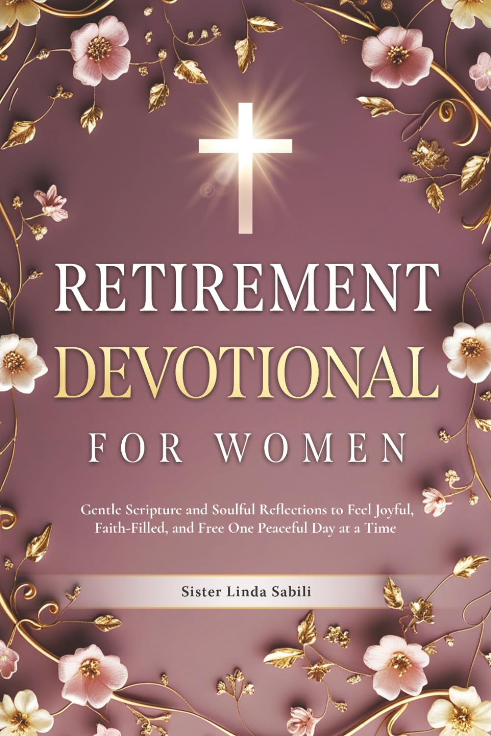 RETIREMENT DEVOTIONAL FOR WOMEN: Gentle Scripture and Soulful Reflections to Feel Joyful, Faith-Filled, and Free One Peaceful Day at a Time