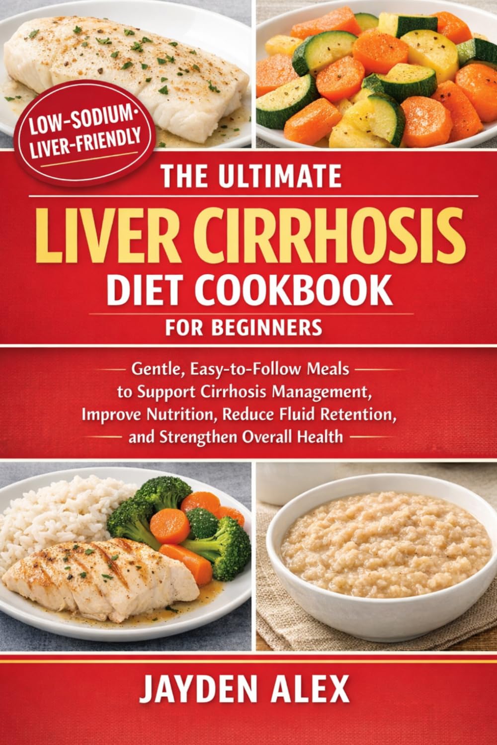 THE ULTIMATE LIVER CIRRHOSIS DIET COOKBOOK FOR BEGINNERS: Gentle, Easy-to-Follow Meals to Support Cirrhosis Management, Improve Nutrition, Reduce Fluid Retention, and Strengthen Overall Health