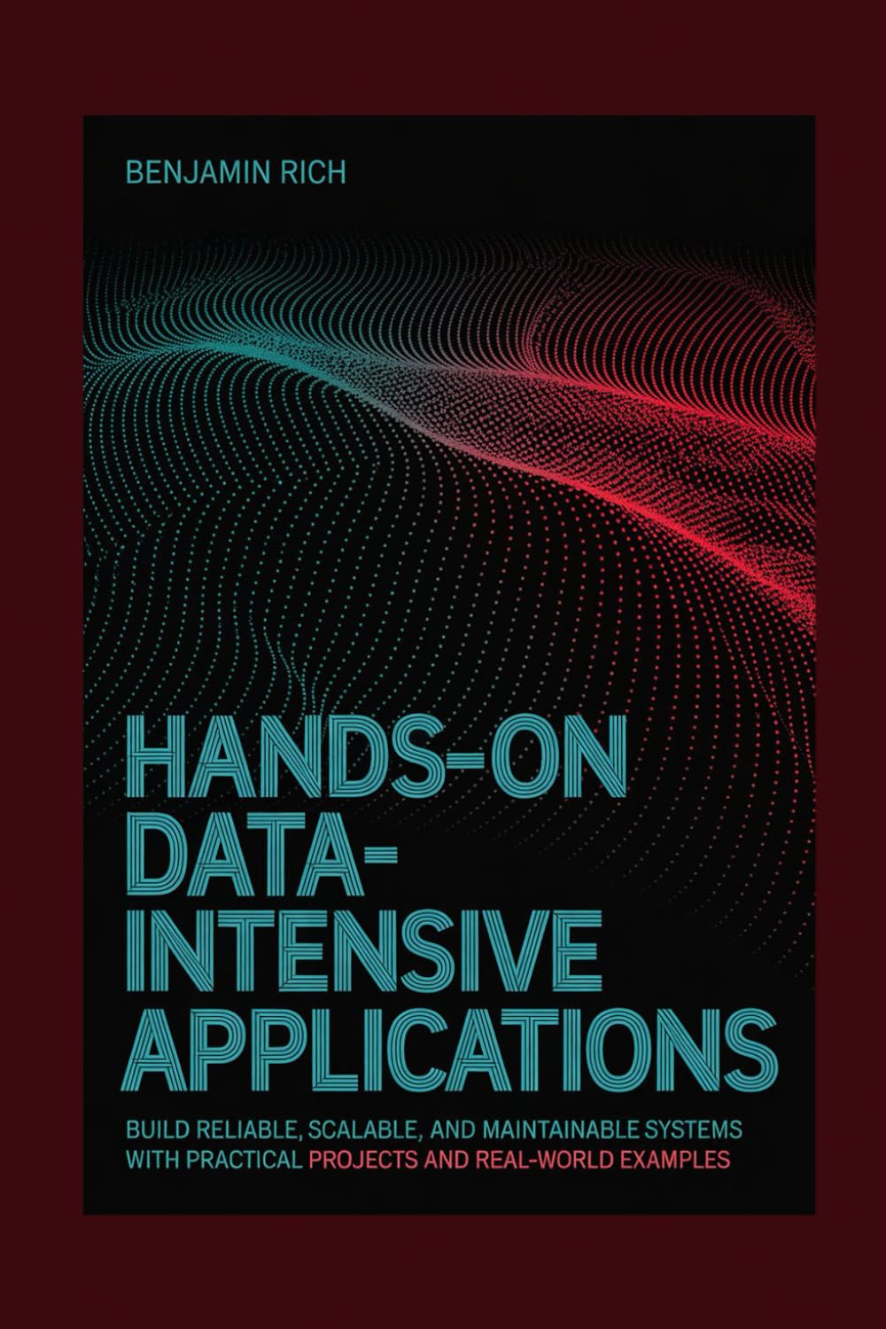 HANDS-ON DATA-INTENSIVE APPLICATIONS: BUILD RELIABLE, SCALABLE, AND MAINTAINABLE SYSTEMS WITH PRACTICAL PROJECTS AND REAL-WORLD EXAMPLES