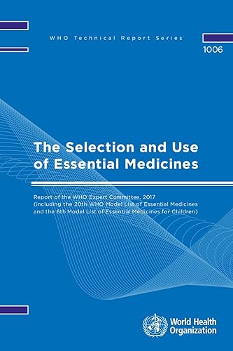 The Selection and Use of Essential Medicines: Report of the Who Expert Committee, 2017 (Including the 20th Who Model List of Essential Medicines and the 6th Who Model List of Essential Medicines for Children)