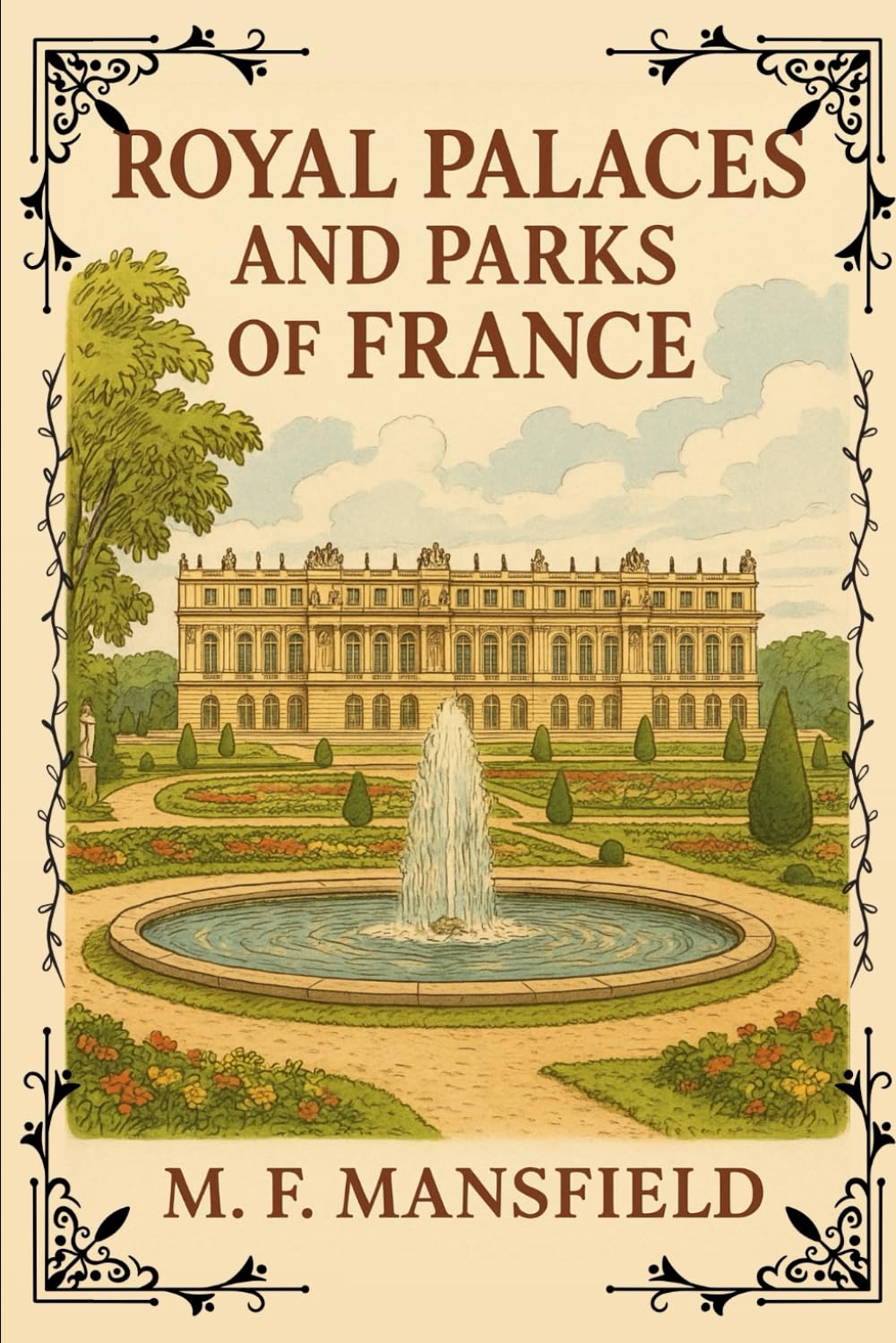 Royal Palaces and Parks of France: A Journey Through the Splendor, History, and Gardens of France’s Royal Heritage With Original Illustrations